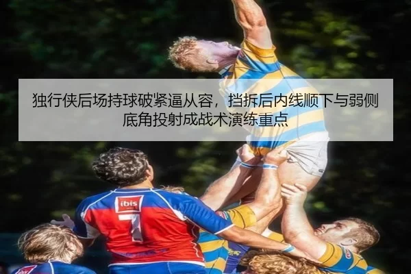 独行侠后场持球破紧逼从容，挡拆后内线顺下与弱侧底角投射成战术演练重点