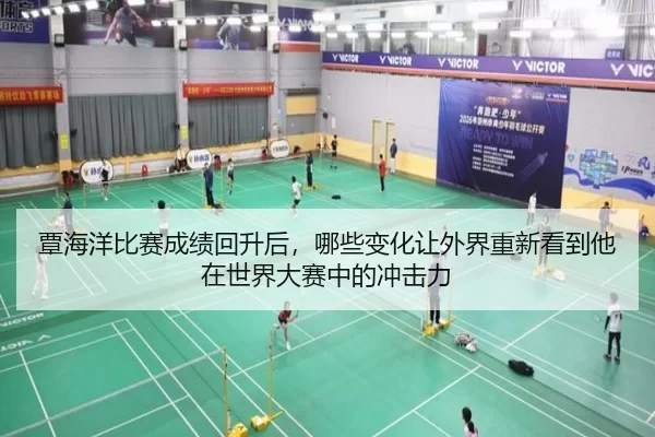覃海洋比赛成绩回升后，哪些变化让外界重新看到他在世界大赛中的冲击力